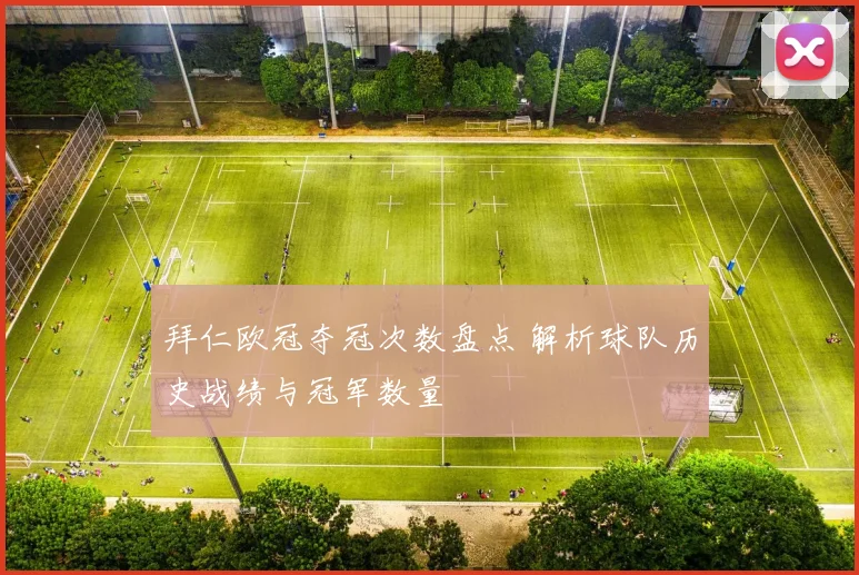 拜仁欧冠夺冠次数盘点 解析球队历史战绩与冠军数量