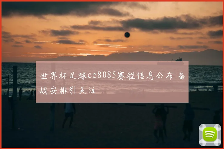 世界杯足球ce8085赛程信息公布 备战安排引关注