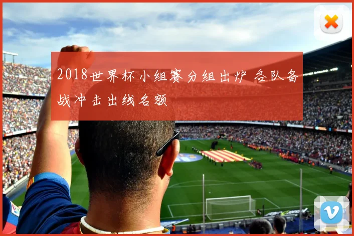 2018世界杯小组赛分组出炉 各队备战冲击出线名额