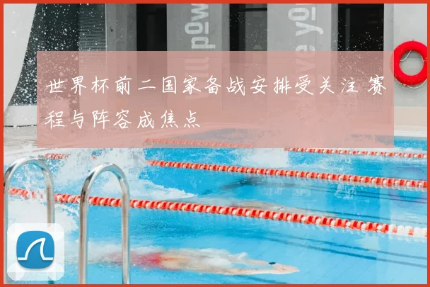 世界杯前二国家备战安排受关注 赛程与阵容成焦点