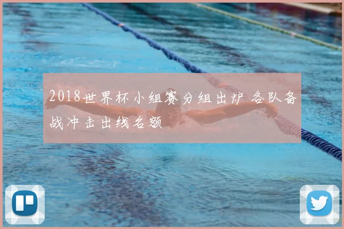 2018世界杯小组赛分组出炉 各队备战冲击出线名额