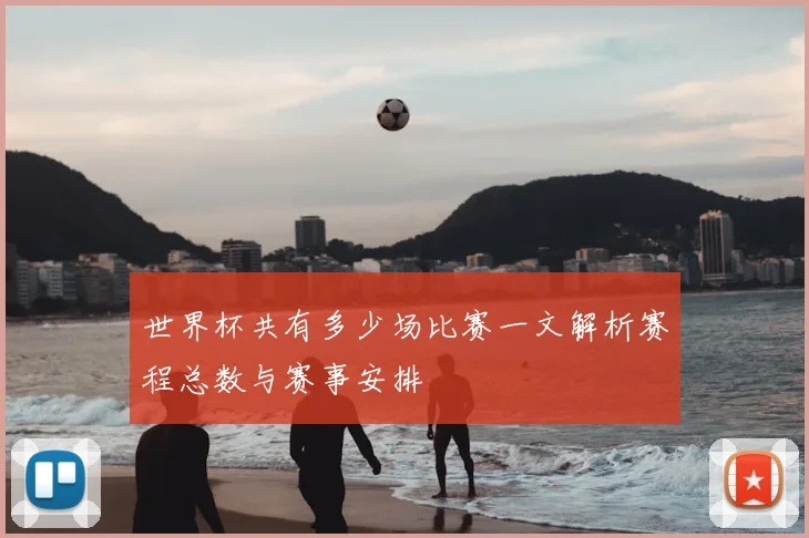 世界杯共有多少场比赛一文解析赛程总数与赛事安排