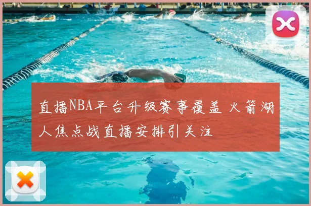 直播NBA平台升级赛事覆盖 火箭湖人焦点战直播安排引关注