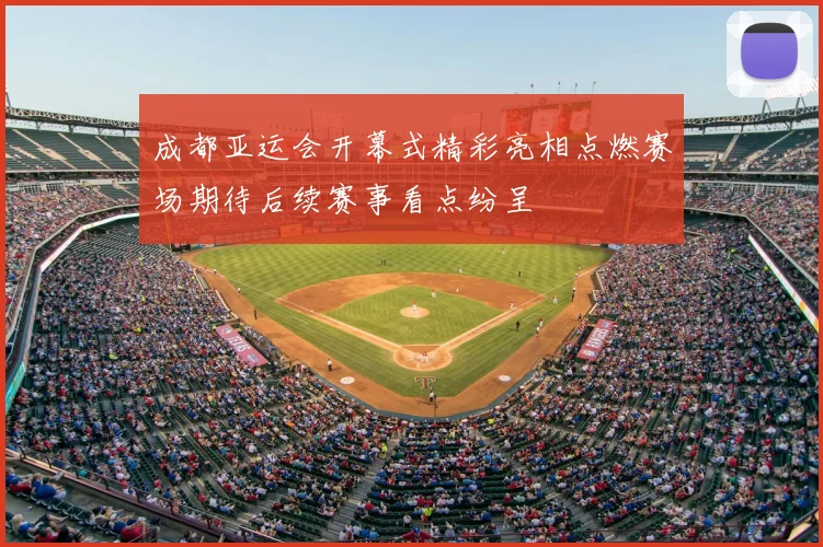 成都亚运会开幕式精彩亮相点燃赛场期待后续赛事看点纷呈