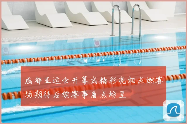 成都亚运会开幕式精彩亮相点燃赛场期待后续赛事看点纷呈