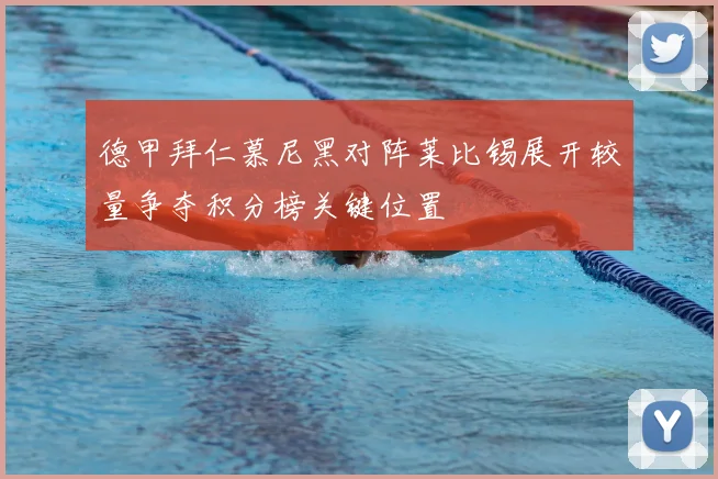 德甲拜仁慕尼黑对阵莱比锡展开较量争夺积分榜关键位置