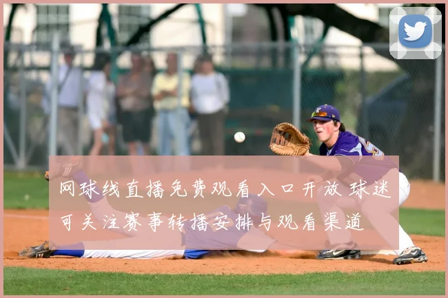 网球线直播免费观看入口开放 球迷可关注赛事转播安排与观看渠道