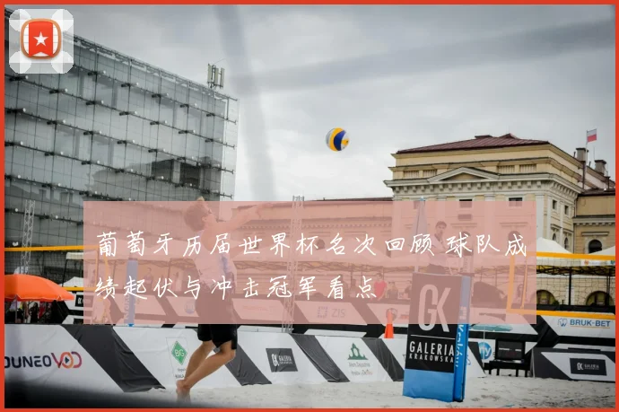 葡萄牙历届世界杯名次回顾 球队成绩起伏与冲击冠军看点