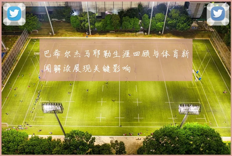 巴希尔杰马耶勒生涯回顾与体育新闻解读展现关键影响