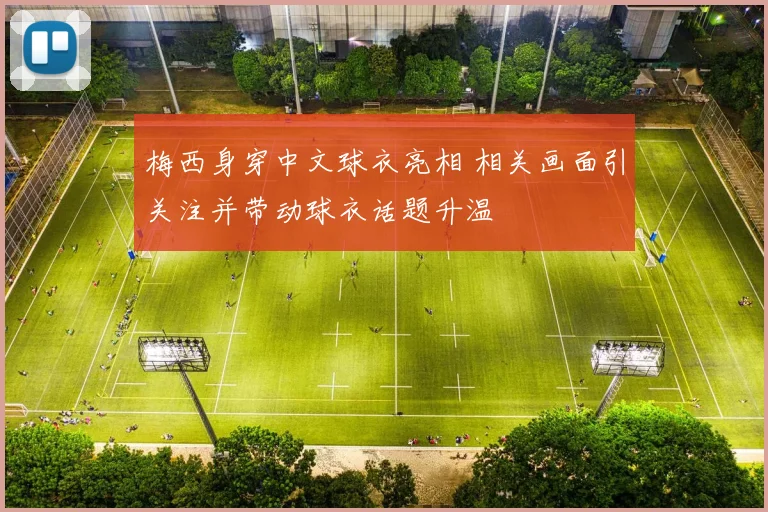 梅西身穿中文球衣亮相 相关画面引关注并带动球衣话题升温