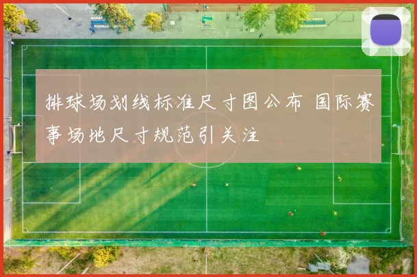 排球场划线标准尺寸图公布 国际赛事场地尺寸规范引关注