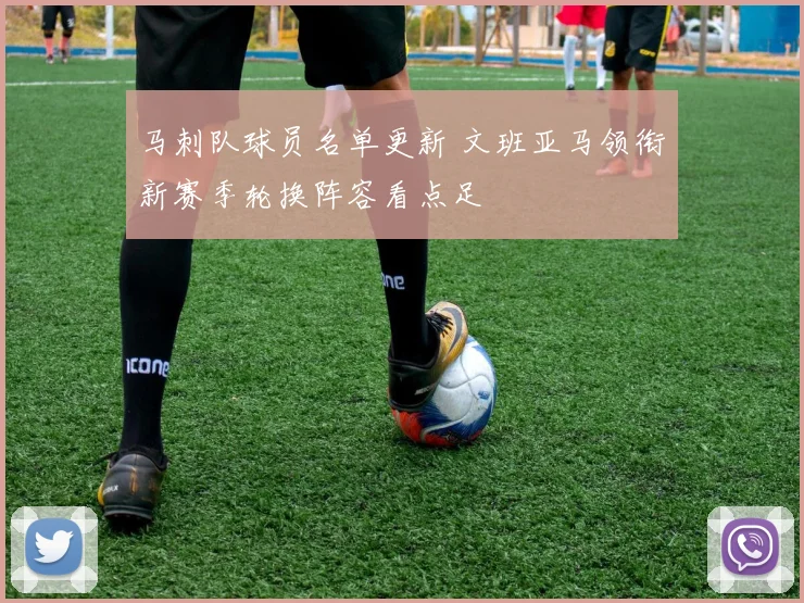 马刺队球员名单更新 文班亚马领衔新赛季轮换阵容看点足