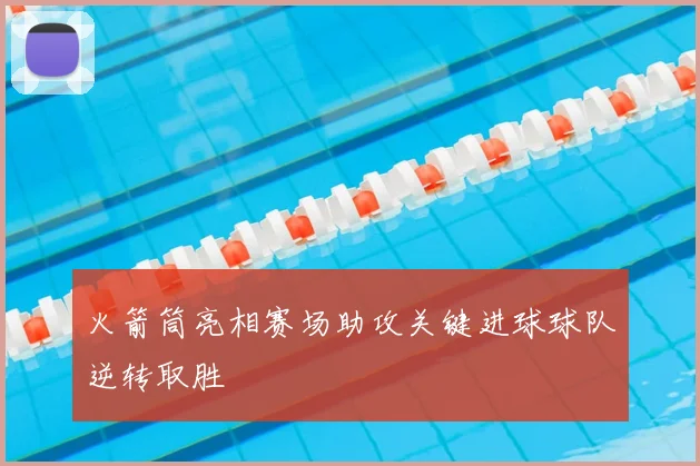火箭筒亮相赛场助攻关键进球球队逆转取胜