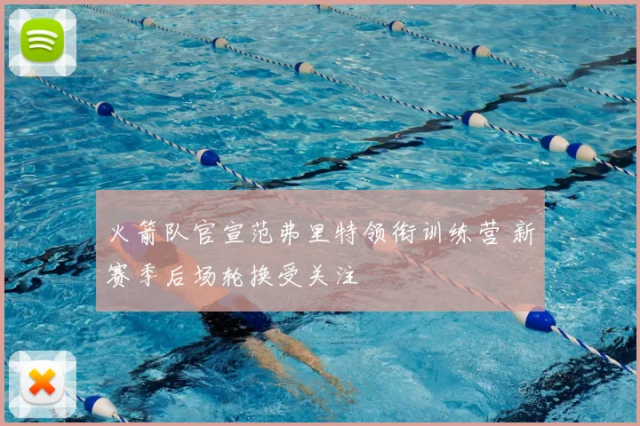 火箭队官宣范弗里特领衔训练营 新赛季后场轮换受关注