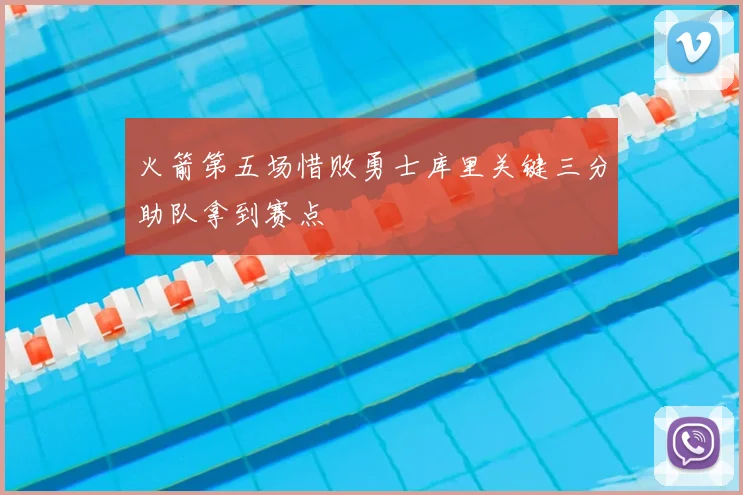火箭第五场惜败勇士库里关键三分助队拿到赛点