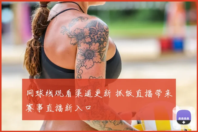 网球线观看渠道更新 抓饭直播带来赛事直播新入口