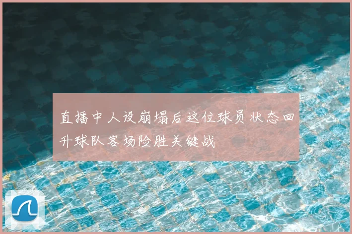 直播中人设崩塌后这位球员状态回升球队客场险胜关键战