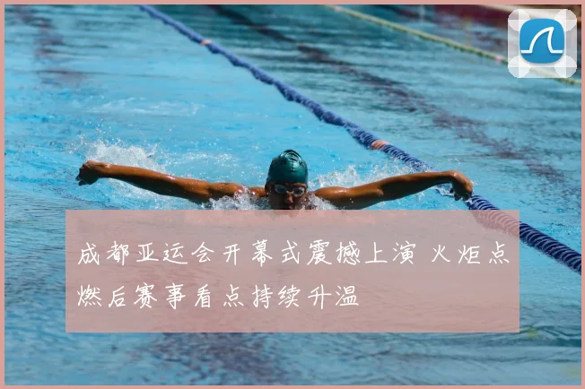 成都亚运会开幕式震撼上演 火炬点燃后赛事看点持续升温