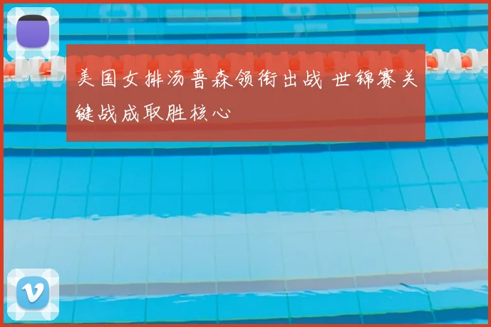 美国女排汤普森领衔出战 世锦赛关键战成取胜核心